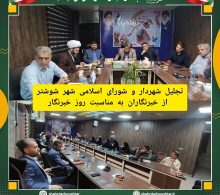 تجلیل شهردار و اعضای  شورای اسلامی شهر شوشتر از خبرنگاران به مناسبت روز خبرنگار