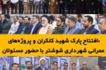 افتتاح پارک شهید کلکران و پروژه های عمرانی شهرداری شوشتر با حضور مسئولان